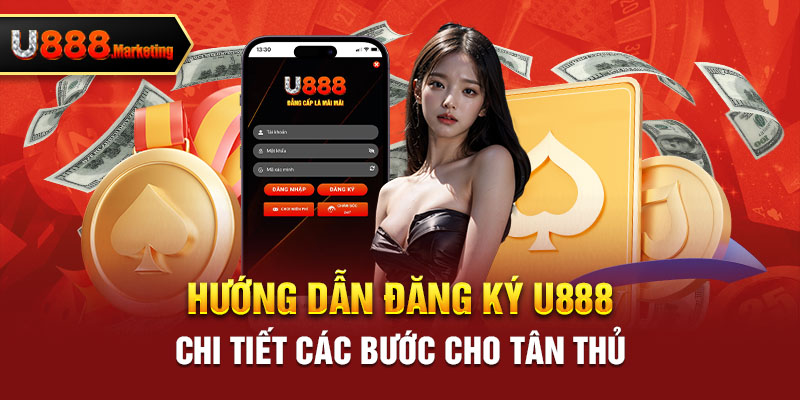 Hướng dẫn đăng ký U888 chi tiết các bước cho tân thủ